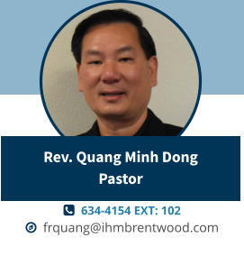   634-4154 EXT: 102   frquang@ihmbrentwood.com Rev. Quang Minh DongPastor