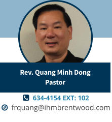   634-4154 EXT: 102   frquang@ihmbrentwood.com Rev. Quang Minh DongPastor