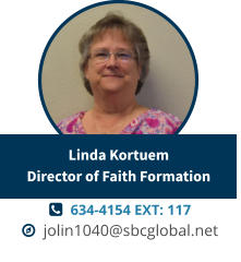   634-4154 EXT: 117   jolin1040@sbcglobal.net Linda KortuemDirector of Faith Formation