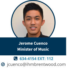   634-4154 EXT: 112   jcuenco@ihmbrentwood.com Jerome CuencoMinister of Music