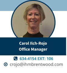   634-4154 EXT: 106   crojo@ihmbrentwood.com Carol Ilch-RojoOffice Manager