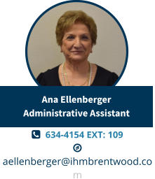   634-4154 EXT: 109  aellenberger@ihmbrentwood.com Ana EllenbergerAdministrative Assistant