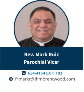   634-4154 EXT: 103   frmarkr@ihmbrentwood.com Rev. Mark RuizParochial Vicar