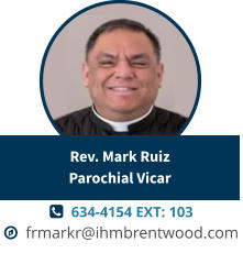   634-4154 EXT: 103   frmarkr@ihmbrentwood.com Rev. Mark RuizParochial Vicar