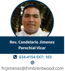   634-4154 EXT: 103   frcjimenez@ihmbrentwood.com Rev. Candelario JimenezParochial Vicar