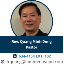   634-4154 EXT: 102   frquang@ihmbrentwood.com Rev. Quang Minh DongPastor
