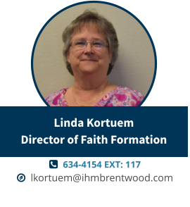   634-4154 EXT: 117   lkortuem@ihmbrentwood.com Linda KortuemDirector of Faith Formation