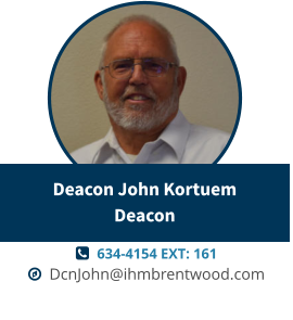   634-4154 EXT: 161   DcnJohn@ihmbrentwood.com Deacon John KortuemDeacon