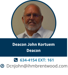   634-4154 EXT: 161   DcnJohn@ihmbrentwood.com Deacon John KortuemDeacon