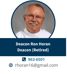   963-6501   rhoran16@gmail.com Deacon Ron HoranDeacon (Retired)