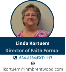   634-4154 EXT: 117   lkortuem@ihmbrentwood.com Linda KortuemDirector of Faith Formation