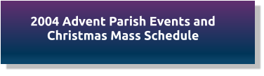 2004 Advent Parish Events and Christmas Mass Schedule