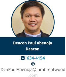   634-4154   DcnPaulAbenoja@ihmbrentwood.com Deacon Paul AbenojaDeacon