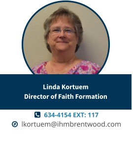   634-4154 EXT: 117   lkortuem@ihmbrentwood.com Linda KortuemDirector of Faith Formation
