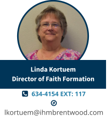   634-4154 EXT: 117   lkortuem@ihmbrentwood.com Linda KortuemDirector of Faith Formation