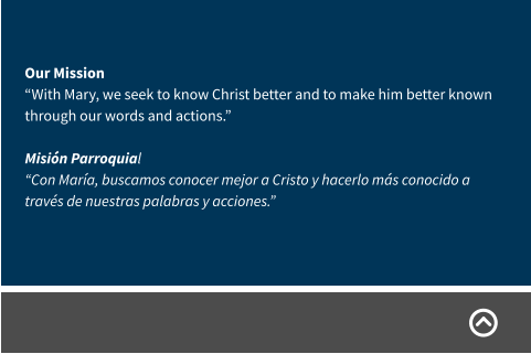 Our Mission “With Mary, we seek to know Christ better and to make him better known through our words and actions.” Misión Parroquial “Con María, buscamos conocer mejor a Cristo y hacerlo más conocido a través de nuestras palabras y acciones.”