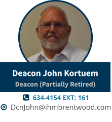   634-4154 EXT: 161   DcnJohn@ihmbrentwood.com Deacon John KortuemDeacon (Partially Retired)