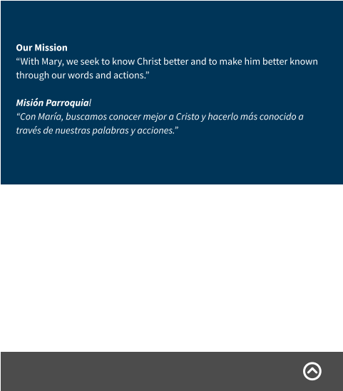 Our Mission “With Mary, we seek to know Christ better and to make him better known through our words and actions.” Misión Parroquial “Con María, buscamos conocer mejor a Cristo y hacerlo más conocido a través de nuestras palabras y acciones.”