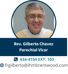   634-4154 EXT: 103  frgilberto@ihmbrentwood.com Rev. Gilberto ChavezParochial Vicar